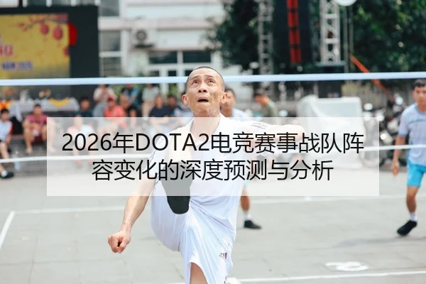 2026年DOTA2电竞赛事战队阵容变化的深度预测与分析