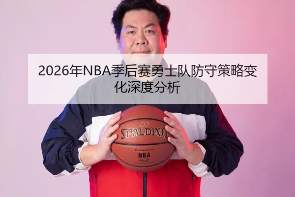 2026年NBA季后赛勇士队防守策略变化深度分析