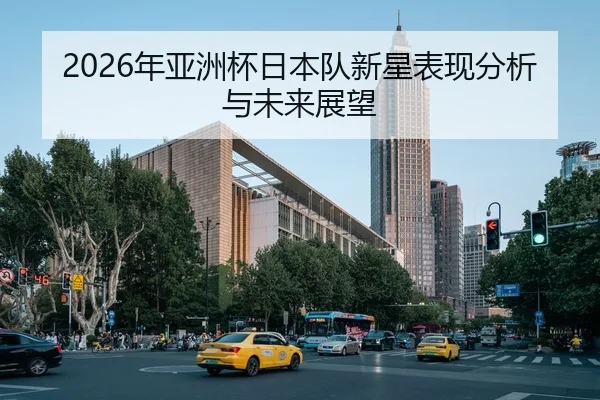 2026年亚洲杯日本队新星表现分析与未来展望