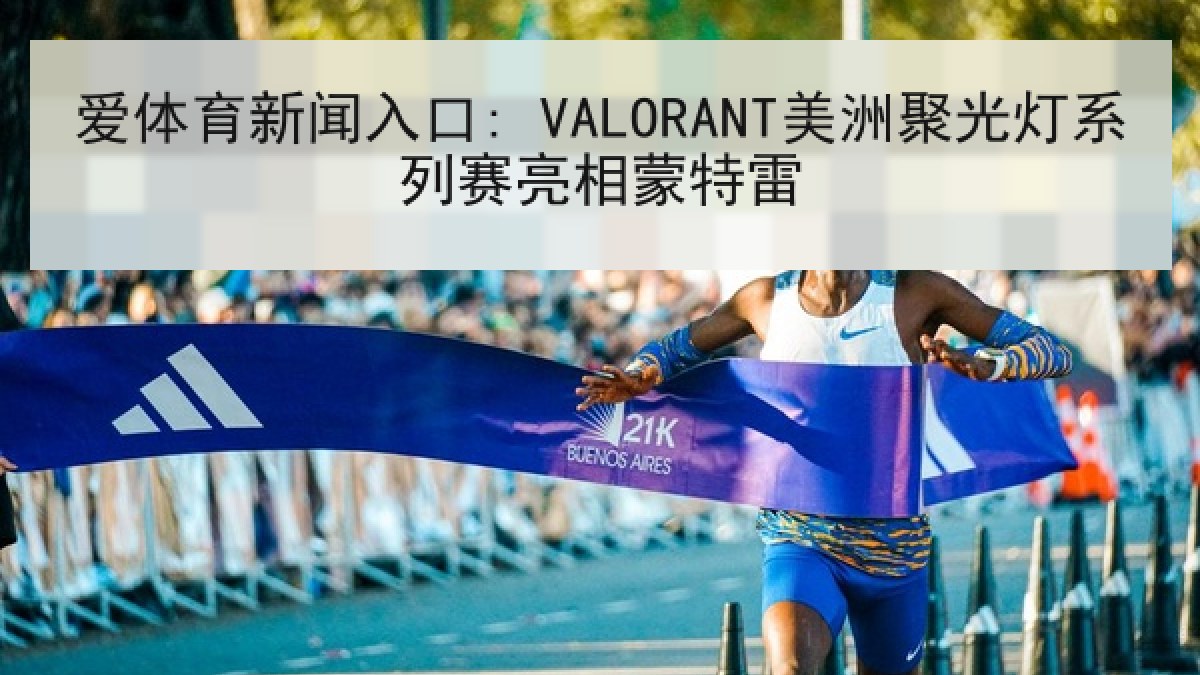 爱体育新闻入口: VALORANT美洲聚光灯系列赛亮相蒙特雷