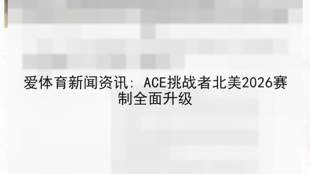 爱体育新闻资讯: ACE挑战者北美2026赛制全面升级