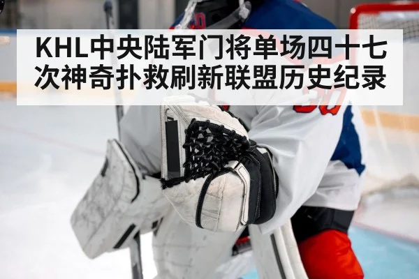 KHL中央陆军门将单场四十七次神奇扑救刷新联盟历史纪录