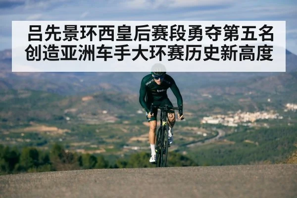 吕先景环西皇后赛段勇夺第五名创造亚洲车手大环赛历史新高度