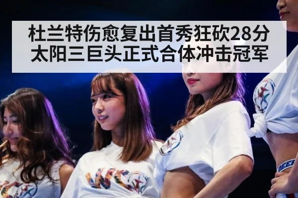 杜兰特伤愈复出首秀狂砍28分太阳三巨头正式合体冲击冠军